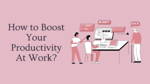 boost your productivity at work